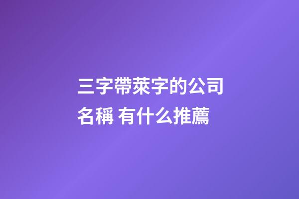 三字帶萊字的公司名稱 有什么推薦-第1張-公司起名-玄機派